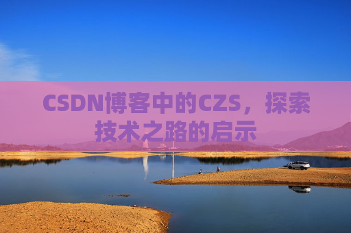 CSDN博客中的CZS，探索技术之路的启示
