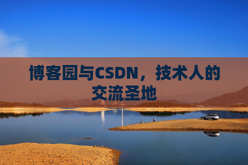 博客园与CSDN,技术人的交流圣地 博客园与CSDN,技术人的交流圣地